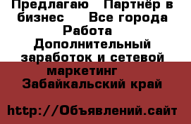 Предлагаю : Партнёр в бизнес   - Все города Работа » Дополнительный заработок и сетевой маркетинг   . Забайкальский край